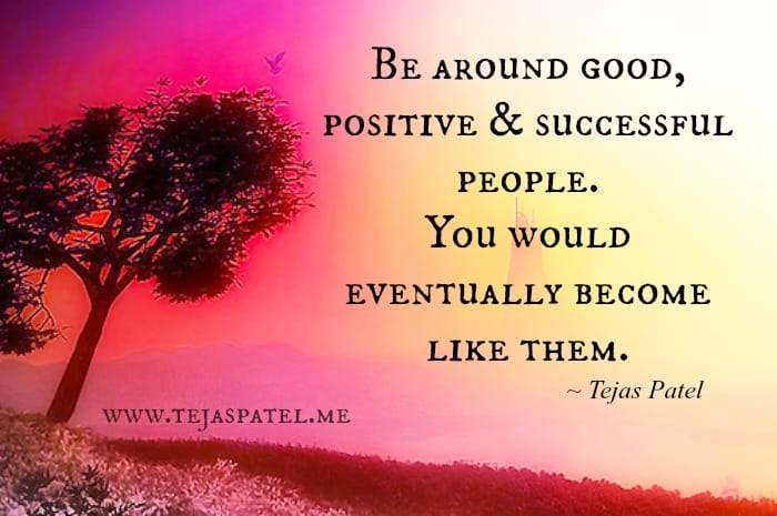 Be around good, positive & successful people