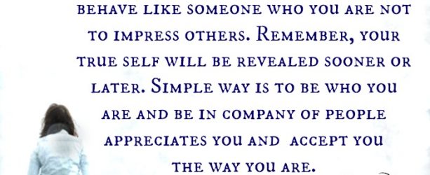 Be the person you are and behave like how you want to be