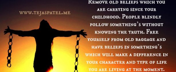 Remove old beliefs which you are carrying since your childhood